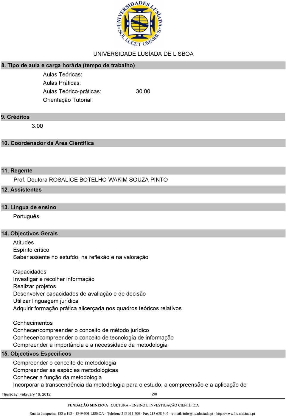 Objectivos Gerais Atitudes Espírito crítico Saber assente no estufdo, na reflexão e na valoração Capacidades Investigar e recolher informação Realizar projetos Desenvolver capacidades de avaliação e