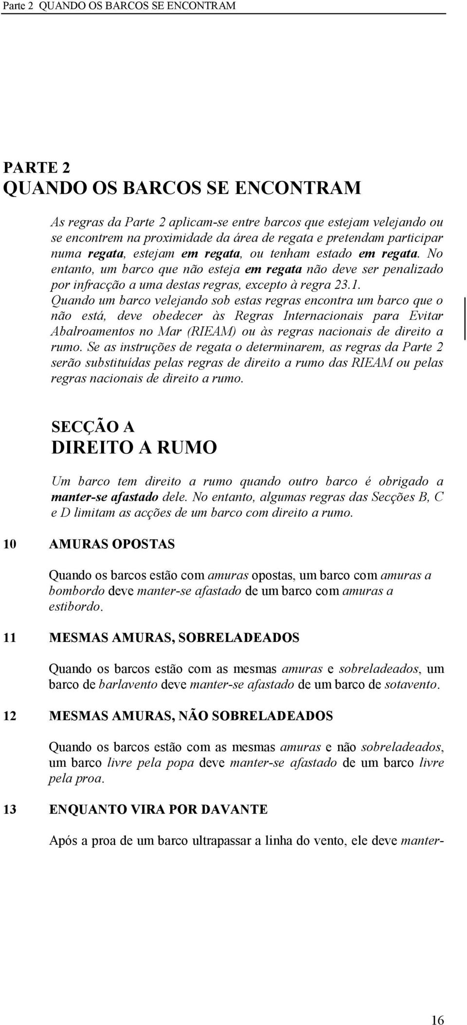 o entanto, um barco que não esteja em regata não deve ser penalizado por infracção a uma destas regras, excepto à regra 23.1.