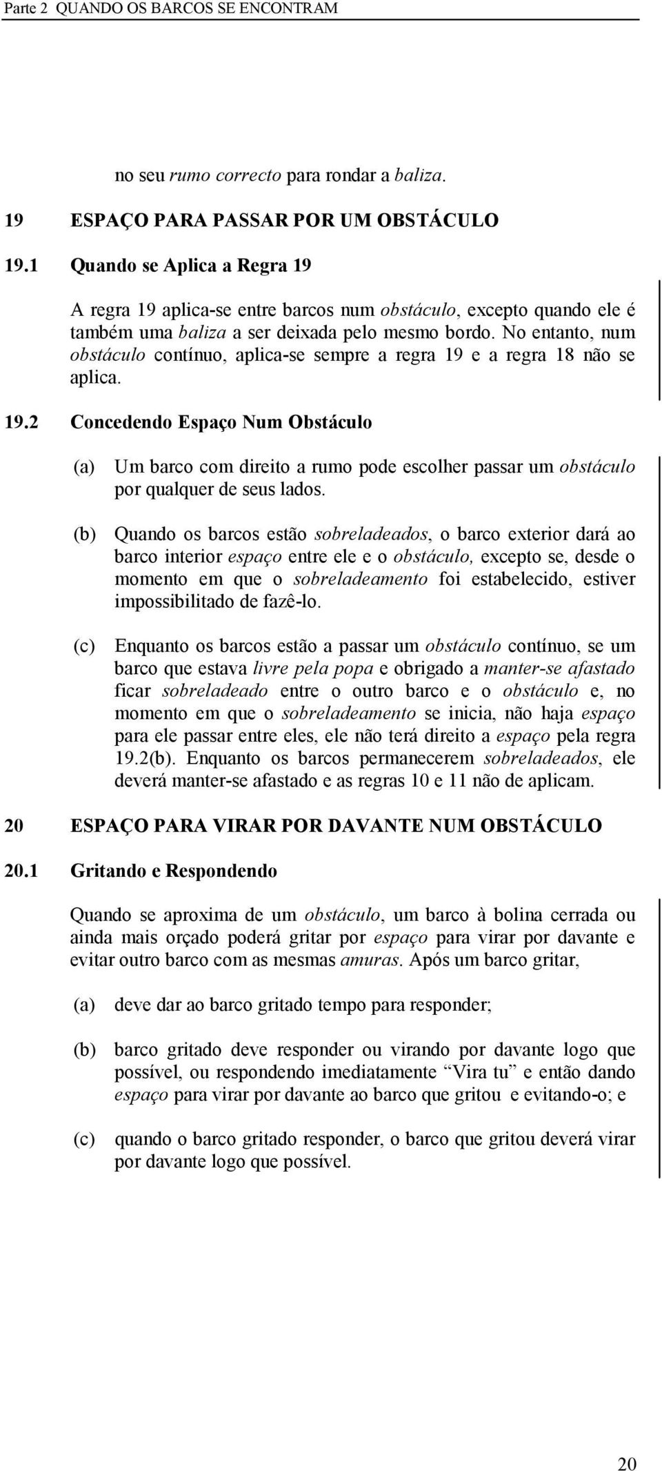 No entanto, num obstáculo contínuo, aplica-se sempre a regra 19 e a regra 18 não se aplica. 19.2 Concedendo Espaço um Obstáculo (a) (b) (c) Um barco com direito a rumo pode escolher passar um obstáculo por qualquer de seus lados.