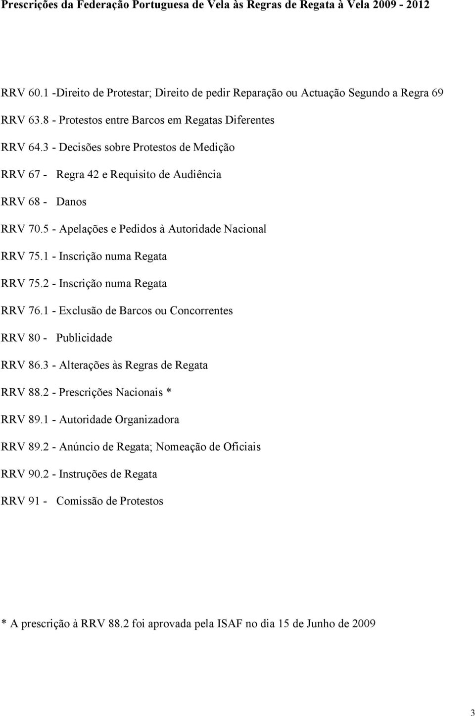 5 - Apelações e Pedidos à Autoridade Nacional RRV 75.1 - Inscrição numa Regata RRV 75.2 - Inscrição numa Regata RRV 76.1 - Exclusão de Barcos ou Concorrentes RRV 80 - Publicidade RRV 86.