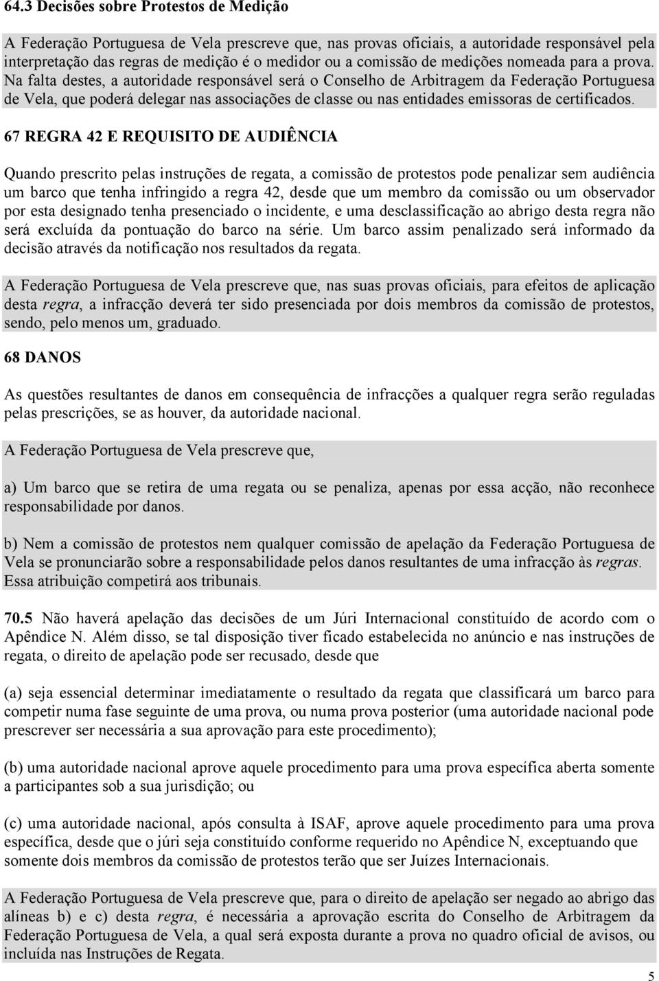 Na falta destes, a autoridade responsável será o Conselho de Arbitragem da Federação Portuguesa de Vela, que poderá delegar nas associações de classe ou nas entidades emissoras de certificados.