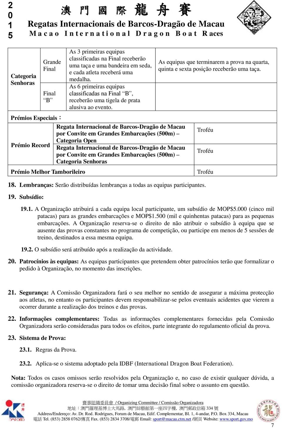 Lembranças: Serão distribuídas lembranças a todas as equipas participantes. 9. Subsídio: Troféu Troféu Troféu 9.. A Organização atribuirá a cada equipa local participante, um subsídio de MOP$.