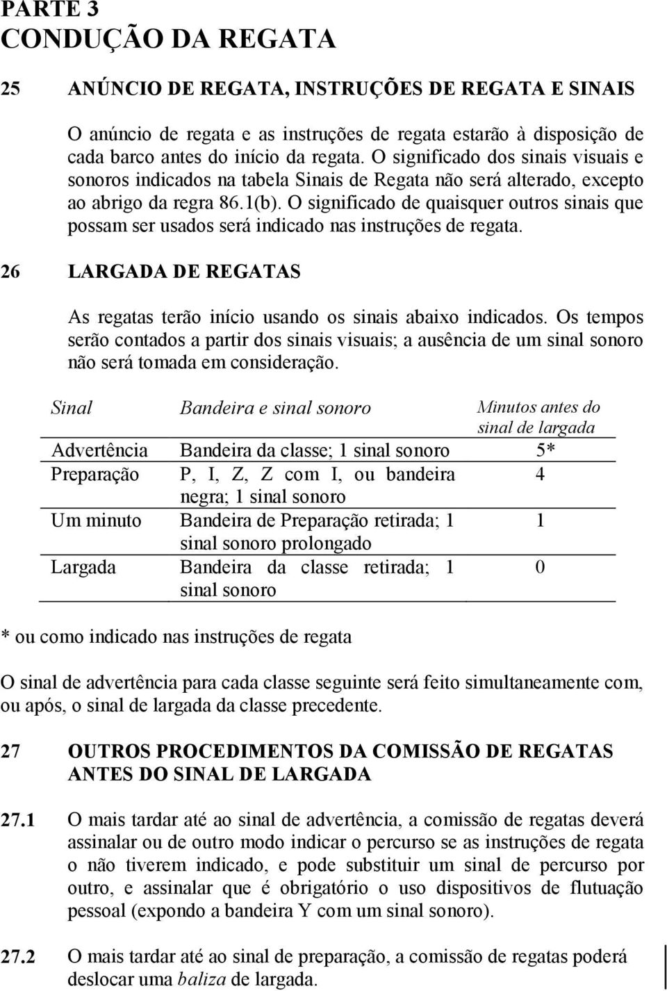 O significado de quaisquer outros sinais que possam ser usados será indicado nas instruções de regata. 26 LARGADA DE REGATAS As regatas terão início usando os sinais abaixo indicados.