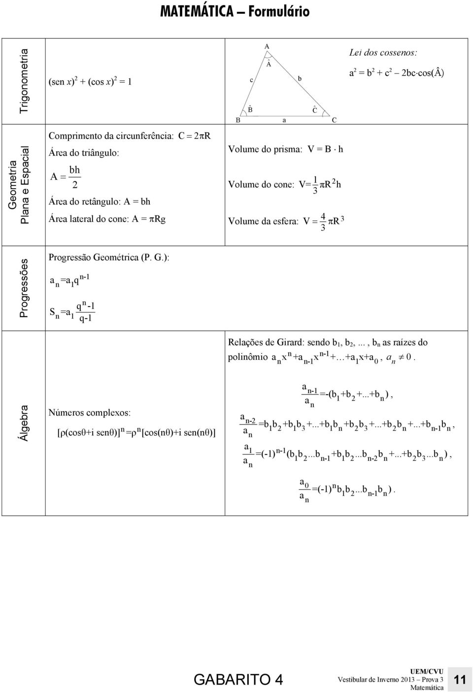 Geométric (P G): = q 1 S = 1-1 q -1 q-1 Relções de Girrd: sedo b 1, b 2,, b s rízes do x + x + + x+, 0 poliômio -1-1 1 0 Álgebr Números complexos: [ρ(cosθ+i seθ)] =ρ [cos(θ)+i