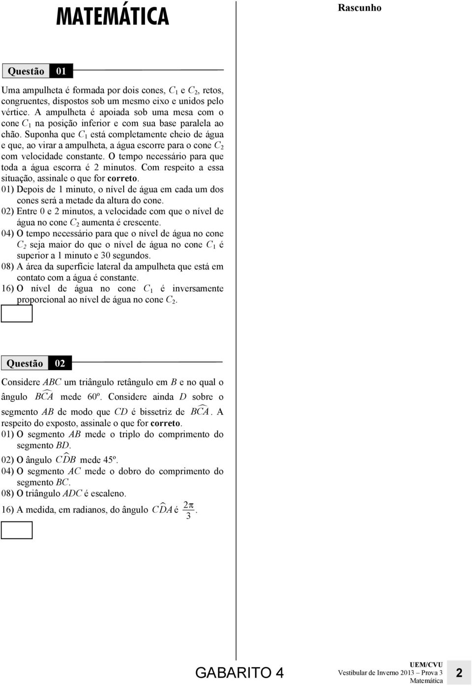 respeito ess situção, ssile o que for correto 01) Depois de 1 miuto, o ível de águ em cd um dos coes será metde d ltur do coe 02) Etre 0 e 2 miutos, velocidde com que o ível de águ o coe C 2 umet é