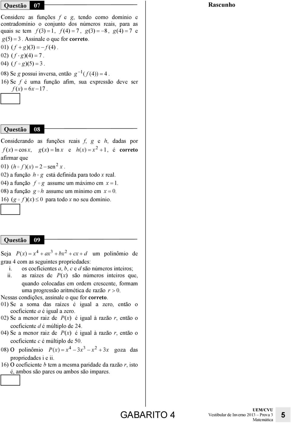 dds por f ( x) = cos x, g( x) = lx e hx ( ) = x2 + 1, é correto firmr que 01) ( h f)( x) = 2 se2 x 02) fução h g está defiid pr todo x rel 04) fução f g ssume um máximo em x = 1 08) fução g h ssume