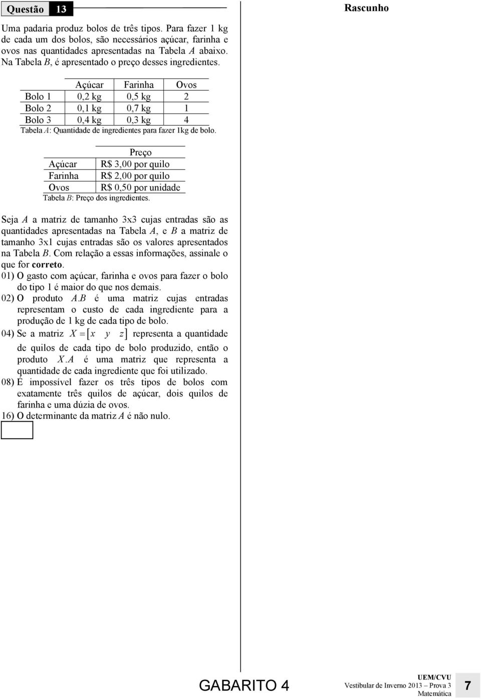 uidde Tbel B: Preço dos igredietes Sej A mtriz de tmho x cujs etrds são s qutiddes presetds Tbel A, e B mtriz de tmho x1 cujs etrds são os vlores presetdos Tbel B Com relção esss iformções, ssile o