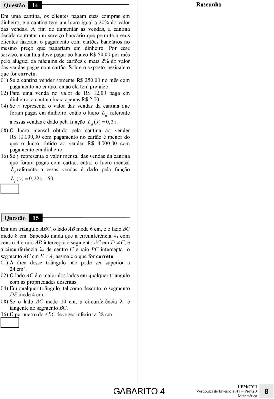 o exposto, ssile o que for correto 01) Se cti veder somete R$ 250,00 o mês com pgmeto o crtão, etão el terá prejuízo 02) Pr um ved o vlor de R$ 12,00 pg em diheiro, cti lucr pes R$ 2,00 04) Se x