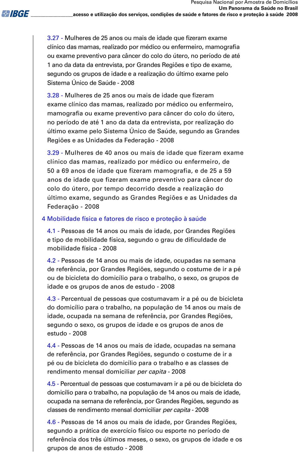 da data da entrevista, por Grandes Regiões e tipo de exame, segundo os grupos de idade e a realização do último exame pelo Sistema Único de Saúde - 2008 3.