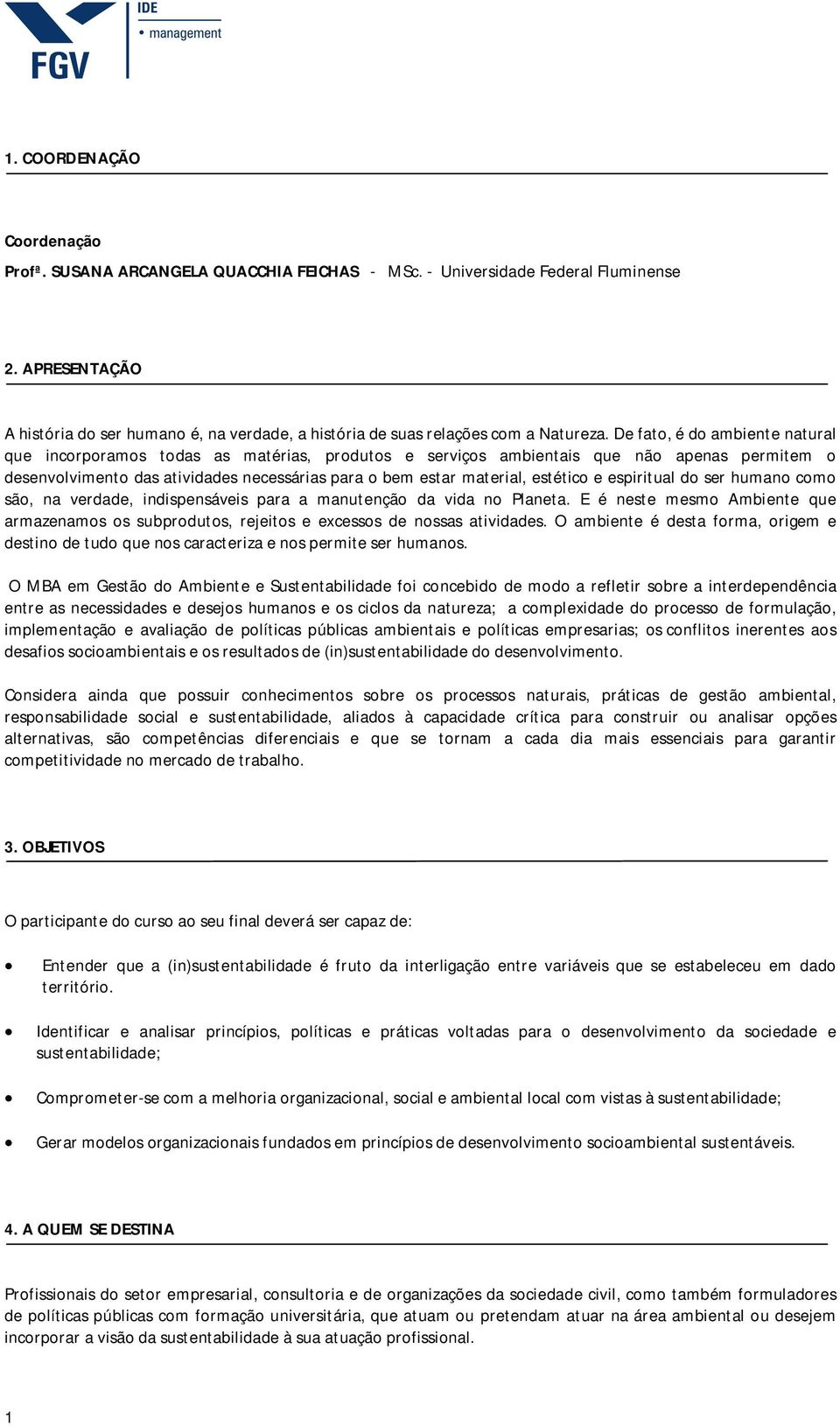 De fato, é do ambiente natural que incorporamos todas as matérias, produtos e serviços ambientais que não apenas permitem o desenvolvimento das atividades necessárias para o bem estar material,