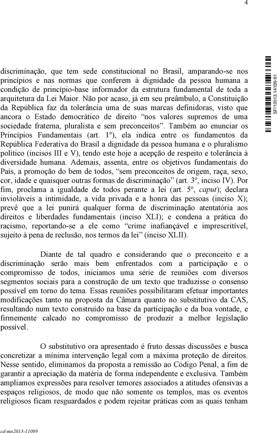 Não por acaso, já em seu preâmbulo, a Constituição da República faz da tolerância uma de suas marcas definidoras, visto que ancora o Estado democrático de direito nos valores supremos de uma