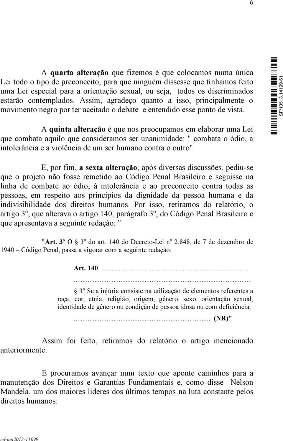 A quinta alteração é que nos preocupamos em elaborar uma Lei que combata aquilo que consideramos ser unanimidade: " combata o ódio, a intolerância e a violência de um ser humano contra o outro".