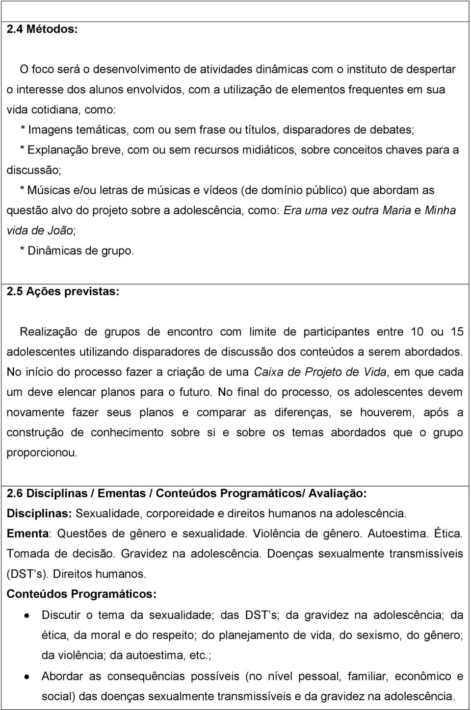 músicas e vídeos (de domínio público) que abordam as questão alvo do projeto sobre a adolescência, como: Era uma vez outra Maria e Minha vida de João; * Dinâmicas de grupo. 2.