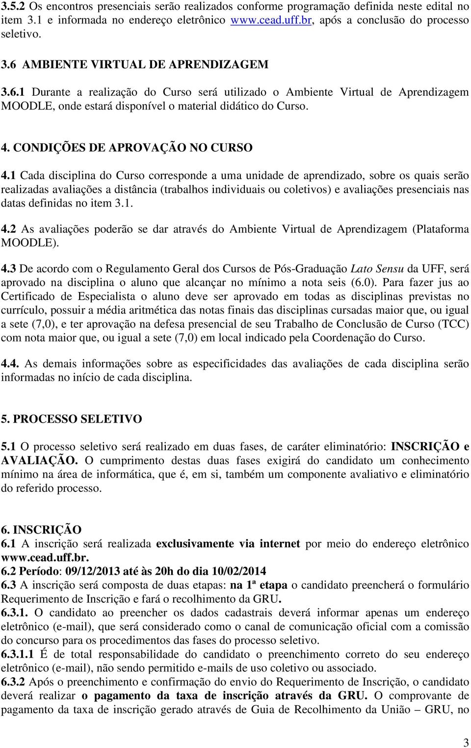 1 Cada disciplina do Curso corresponde a uma unidade de aprendizado, sobre os quais serão realizadas avaliações a distância (trabalhos individuais ou coletivos) e avaliações presenciais nas datas