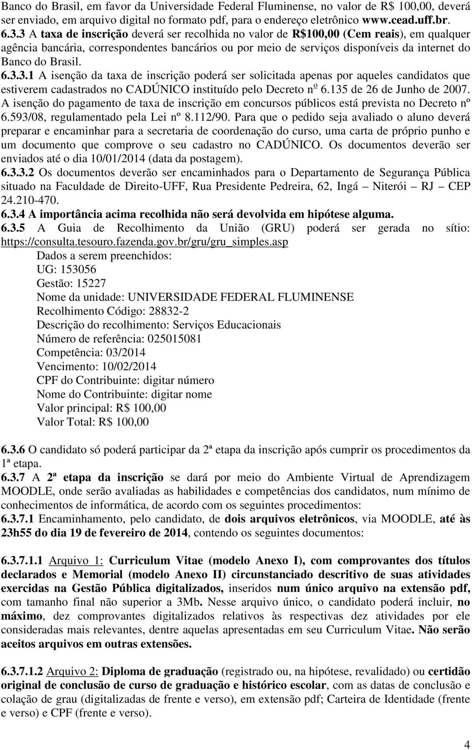 6.3.3.1 A isenção da taxa de inscrição poderá ser solicitada apenas por aqueles candidatos que estiverem cadastrados no CADÚNICO instituído pelo Decreto n o 6.135 de 26 de Junho de 2007.