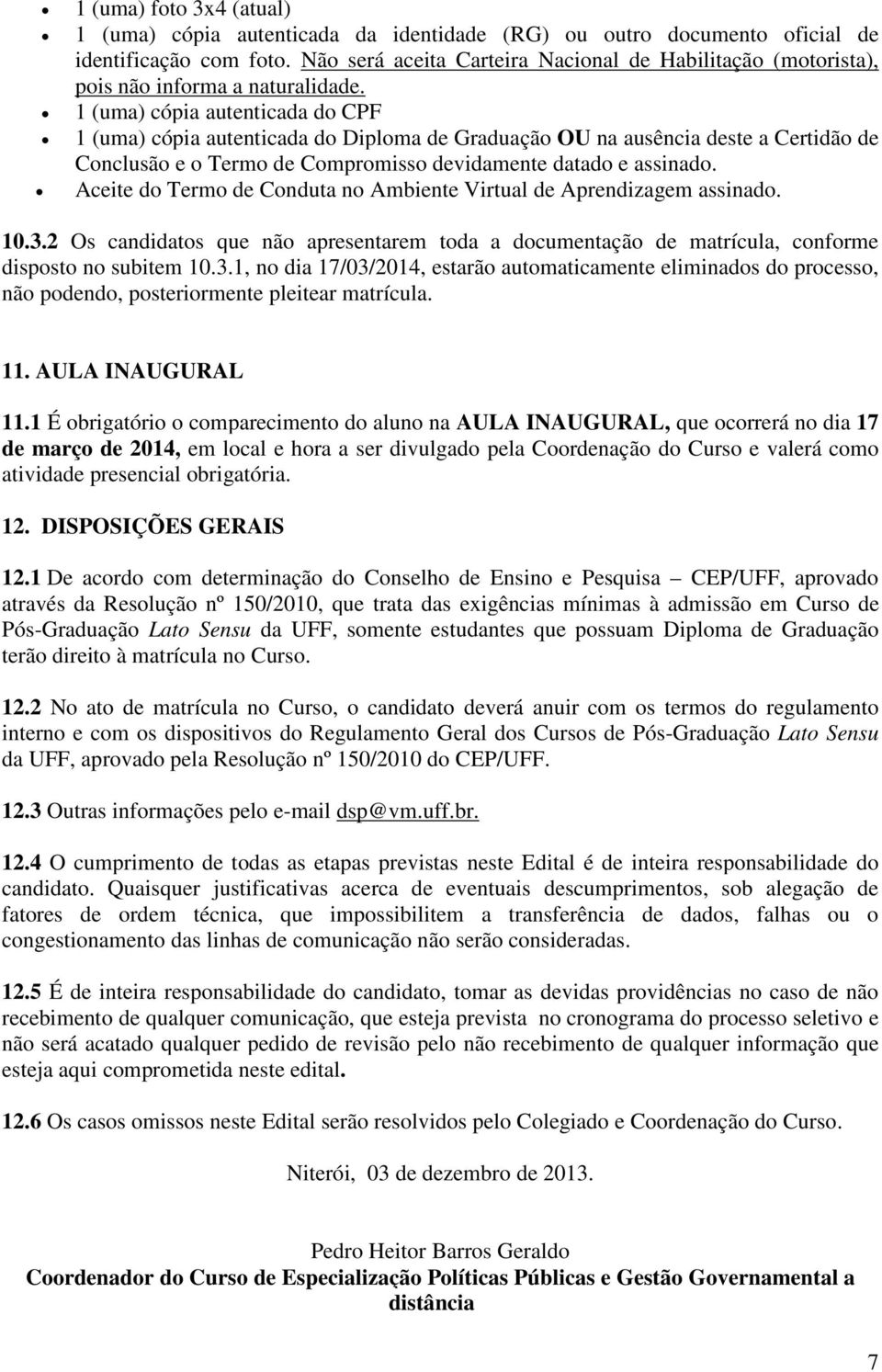 1 (uma) cópia autenticada do CPF 1 (uma) cópia autenticada do Diploma de Graduação OU na ausência deste a Certidão de Conclusão e o Termo de Compromisso devidamente datado e assinado.