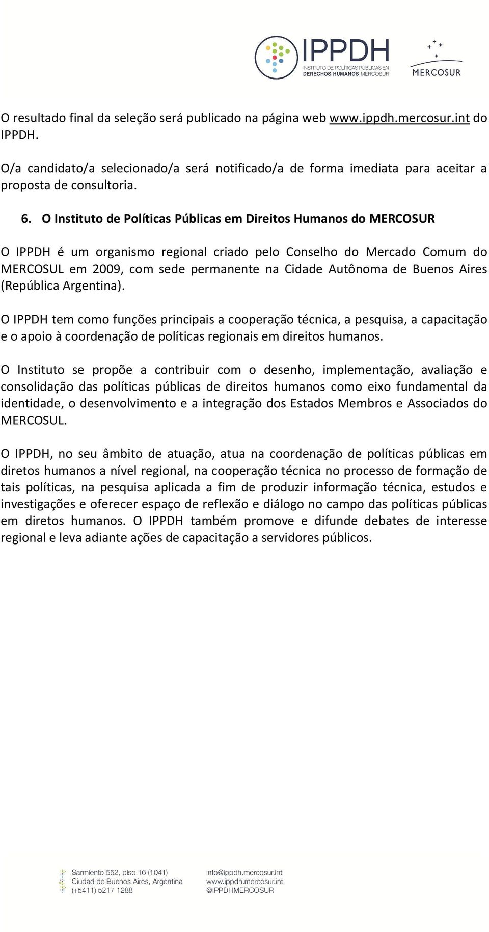 Buenos Aires (República Argentina). O IPPDH tem como funções principais a cooperação técnica, a pesquisa, a capacitação e o apoio à coordenação de políticas regionais em direitos humanos.