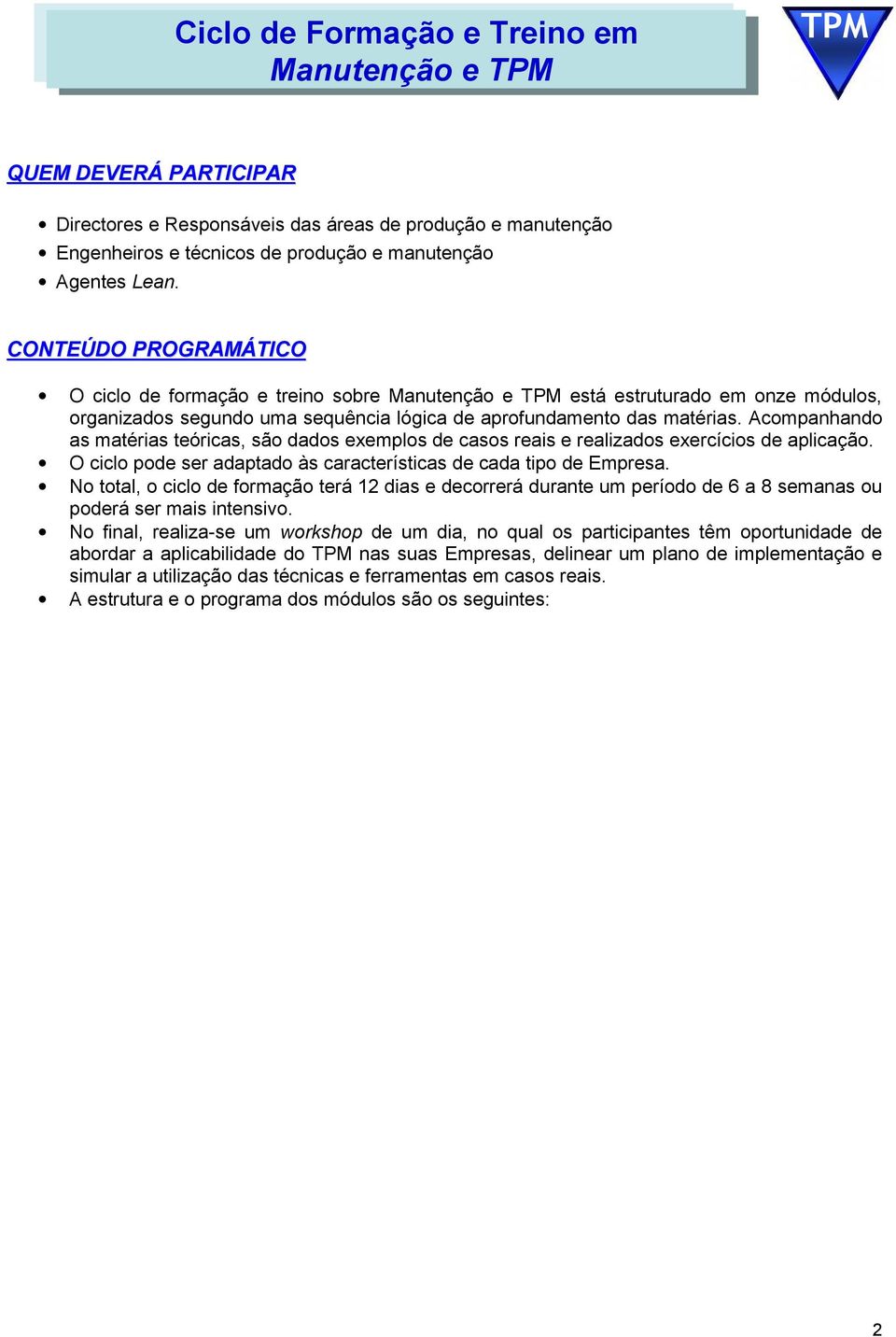 Acompanhando as matérias teóricas, são dados exemplos de casos reais e realizados exercícios de aplicação. O ciclo pode ser adaptado às características de cada tipo de Empresa.