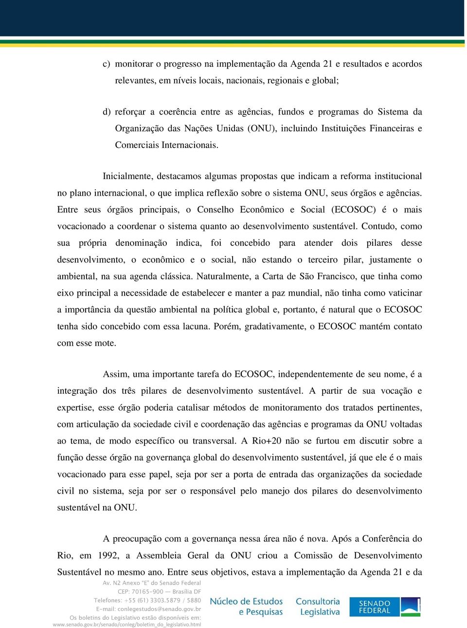 Inicialmente, destacamos algumas propostas que indicam a reforma institucional no plano internacional, o que implica reflexão sobre o sistema ONU, seus órgãos e agências.