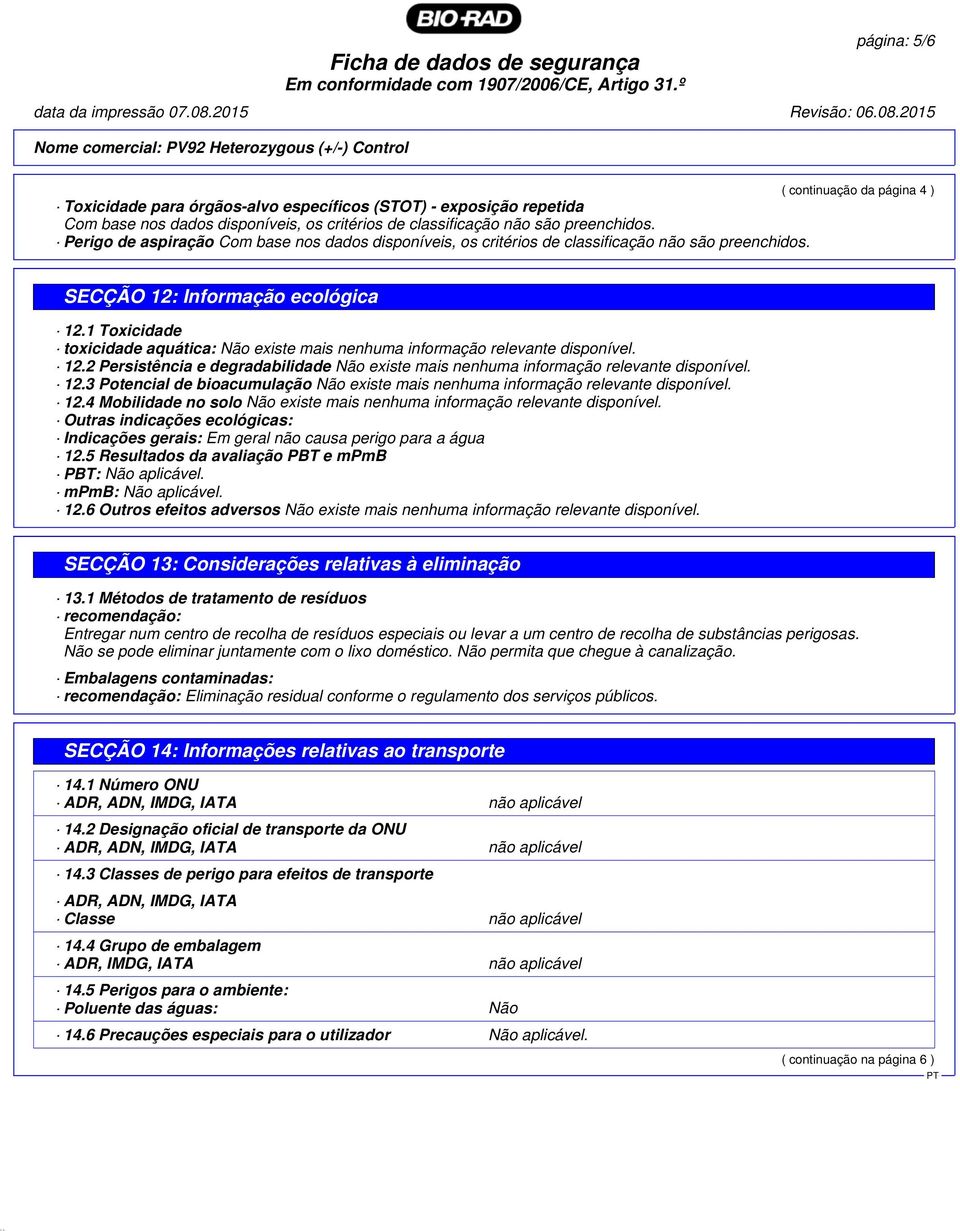 12.4 Mobilidade no solo Não existe mais nenhuma informação relevante disponível. Outras indicações ecológicas: Indicações gerais: Em geral não causa perigo para a água 12.