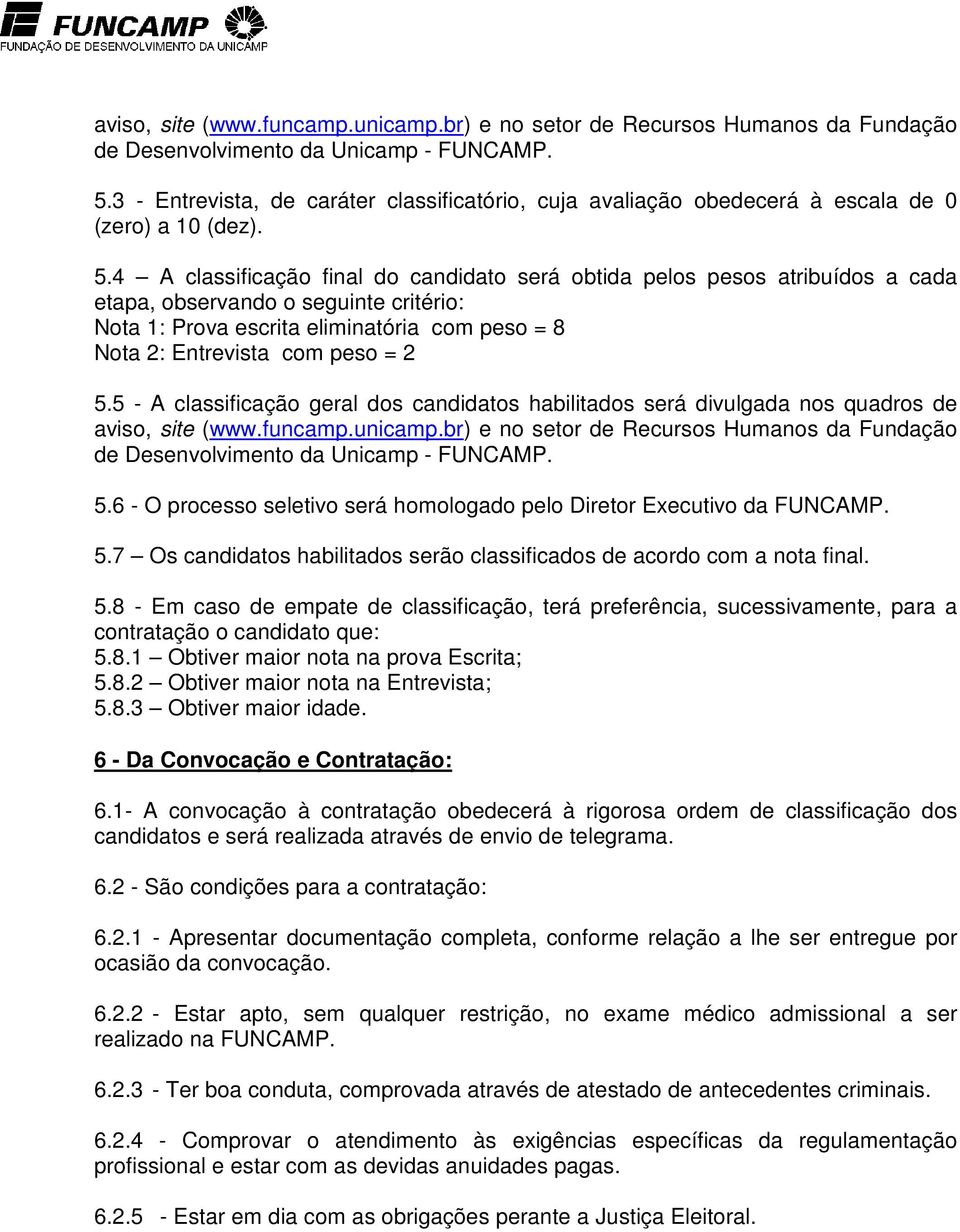 4 A classificação final do candidato será obtida pelos pesos atribuídos a cada etapa, observando o seguinte critério: Nota 1: Prova escrita eliminatória com peso = 8 Nota 2: Entrevista com peso = 2 5.