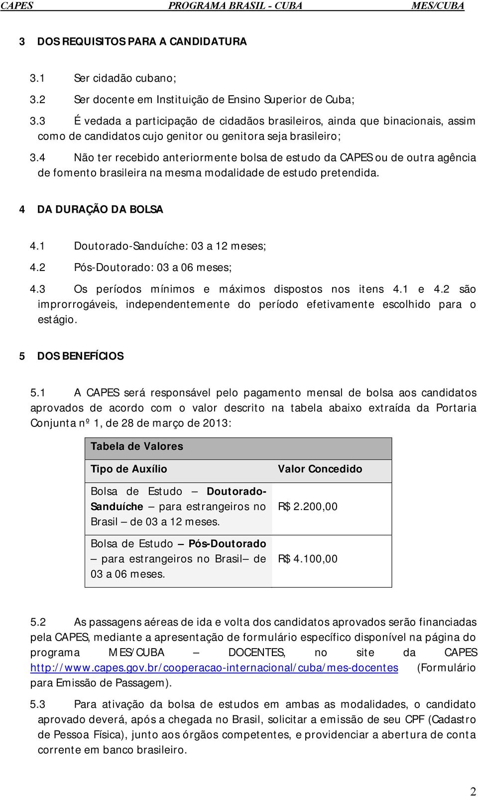 4 Não ter recebido anteriormente bolsa de estudo da CAPES ou de outra agência de fomento brasileira na mesma modalidade de estudo pretendida. 4 DA DURAÇÃO DA BOLSA 4.