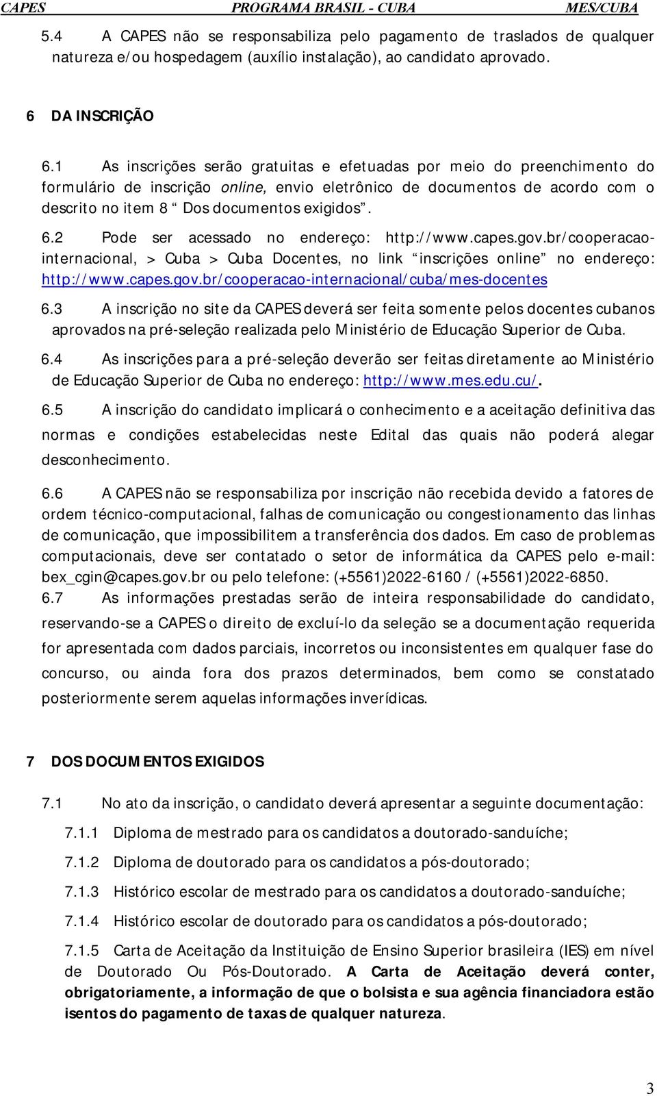 2 Pode ser acessado no endereço: http://www.capes.gov.br/cooperacaointernacional, > Cuba > Cuba Docentes, no link inscrições online no endereço: http://www.capes.gov.br/cooperacao-internacional/cuba/mes-docentes 6.