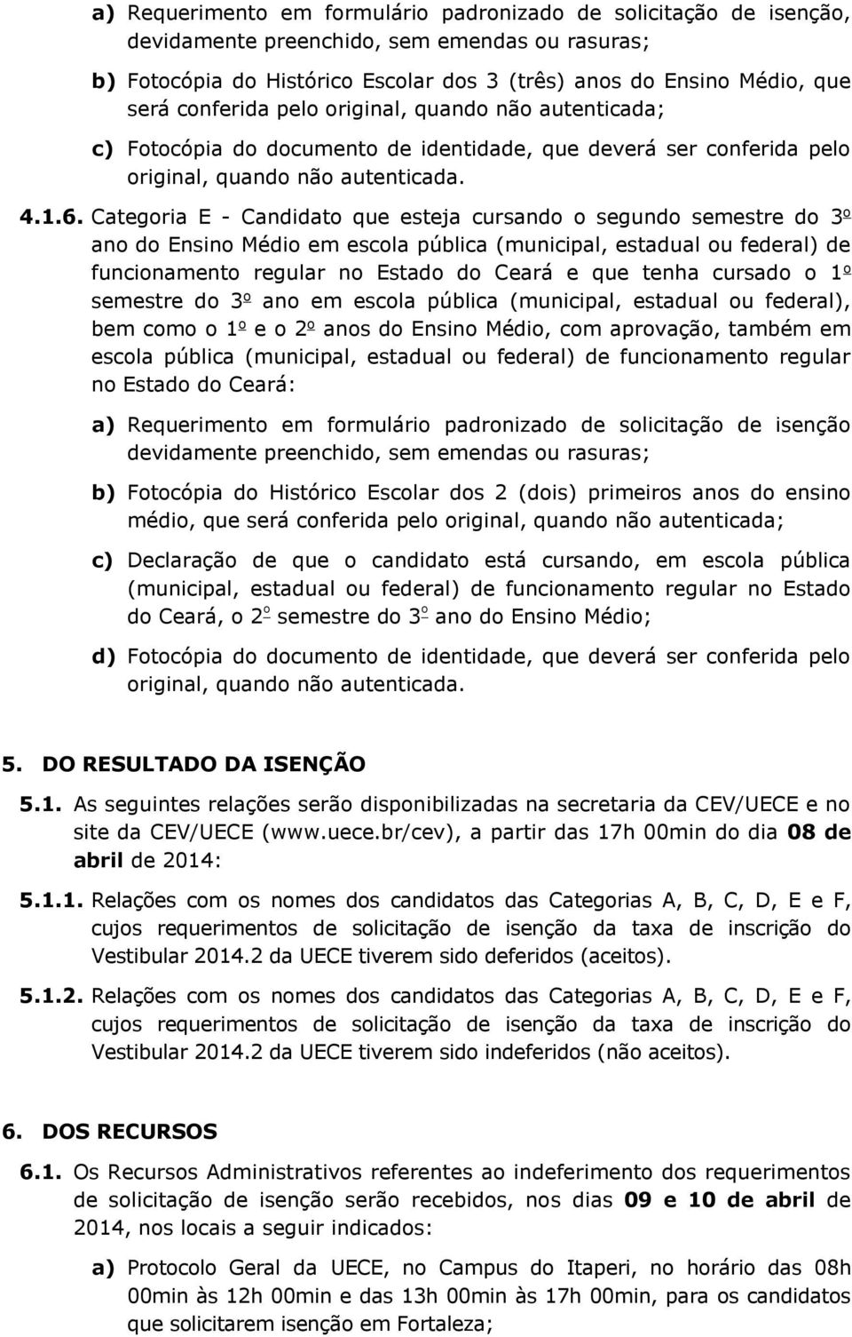 Categoria E - Candidato que esteja cursando o segundo semestre do 3 o ano do Ensino Médio em escola pública (municipal, estadual ou federal) de funcionamento regular no Estado do Ceará e que tenha