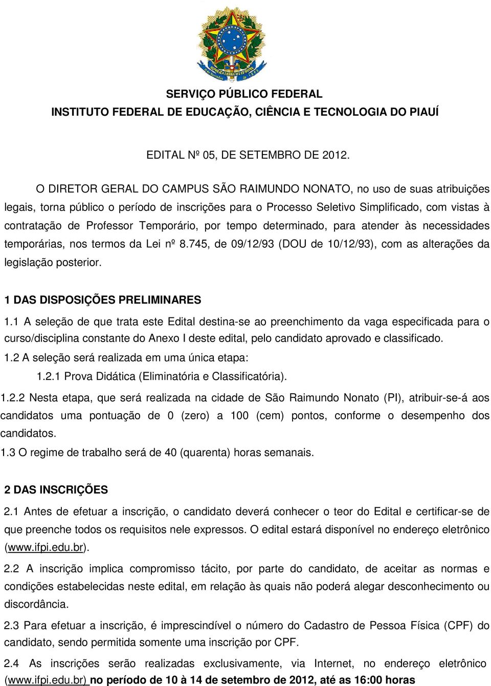 Temporário, por tempo determinado, para atender às necessidades temporárias, nos termos da Lei nº 8.745, de 09/12/93 (DOU de 10/12/93), com as alterações da legislação posterior.