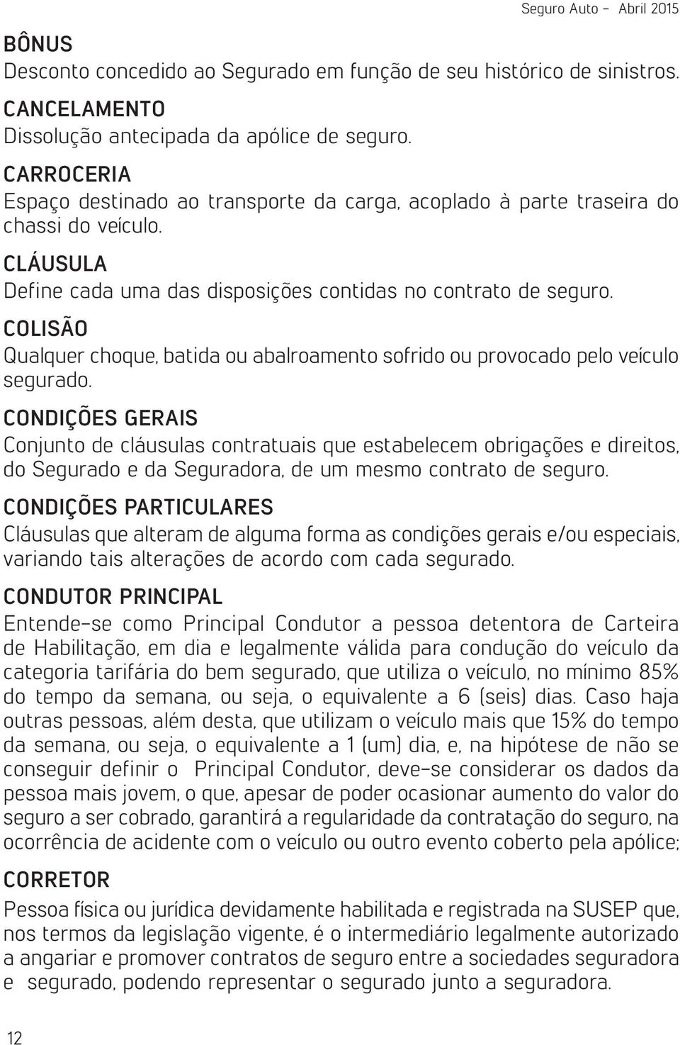 COLISÃO Qualquer choque, batida ou abalroamento sofrido ou provocado pelo veículo segurado.