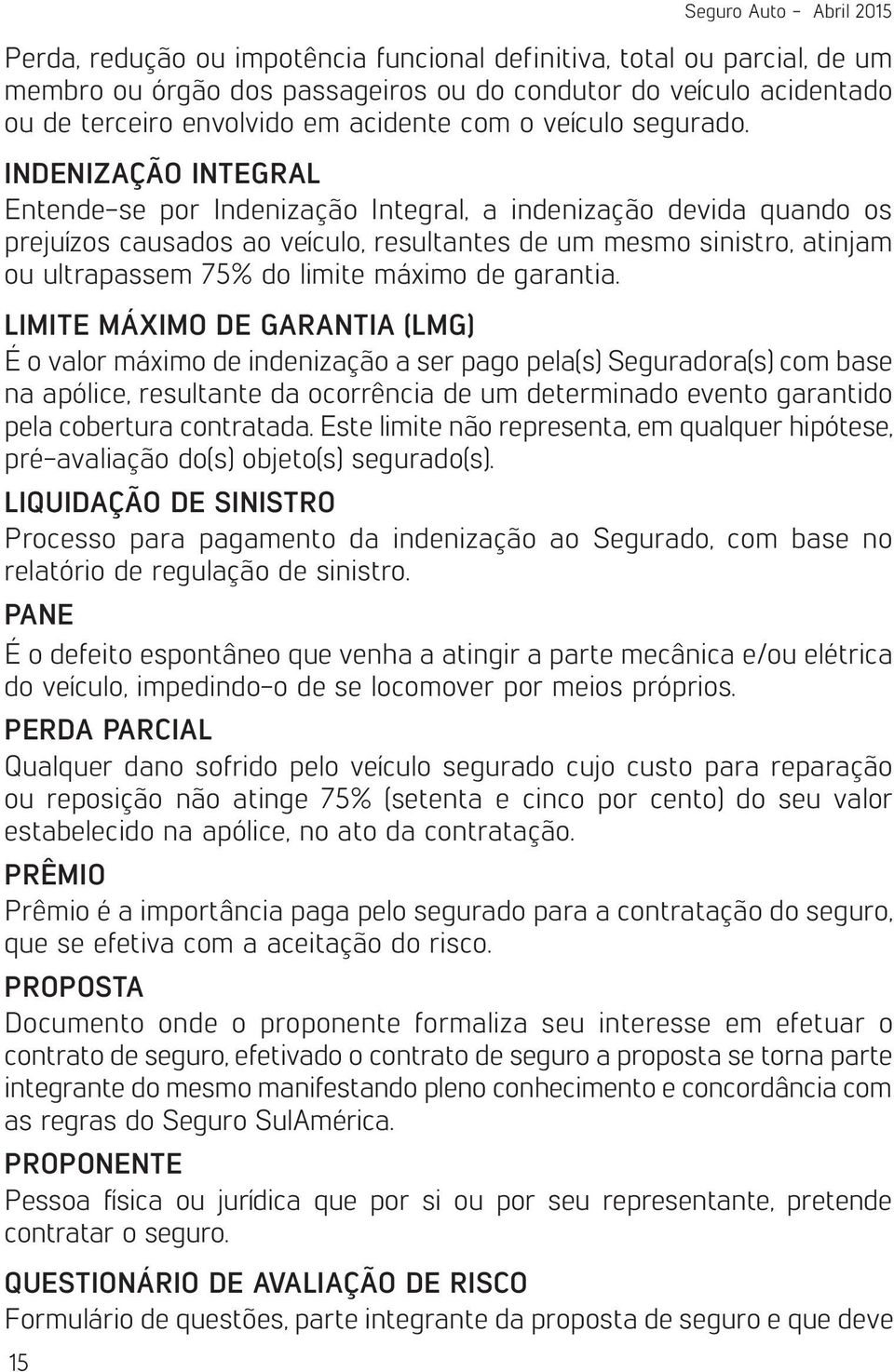 INDENIZAÇÃO INTEGRAL Entende-se por Indenização Integral, a indenização devida quando os prejuízos causados ao veículo, resultantes de um mesmo sinistro, atinjam ou ultrapassem 75% do limite máximo