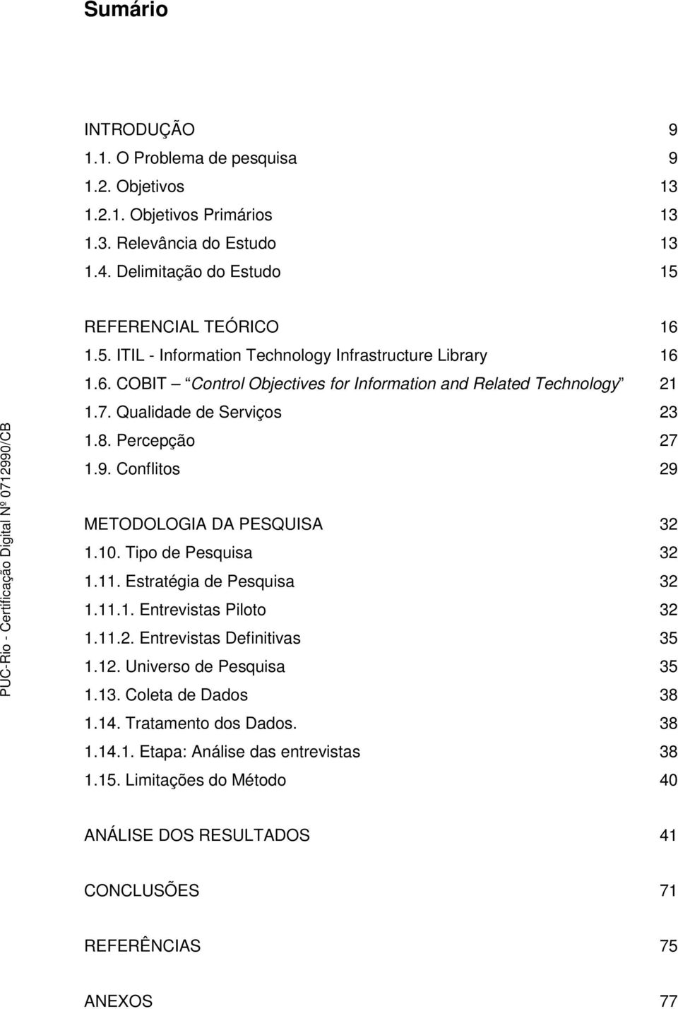 8. Percepção 27 1.9. Conflitos 29 METODOLOGIA DA PESQUISA 32 1.10. Tipo de Pesquisa 32 1.11. Estratégia de Pesquisa 32 1.11.1. Entrevistas Piloto 32 1.11.2. Entrevistas Definitivas 35 1.