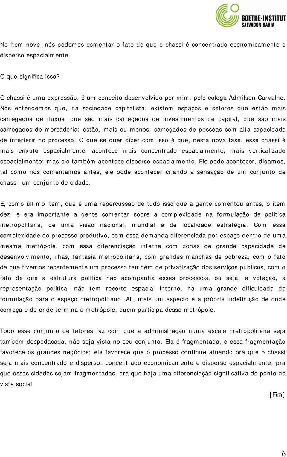 Nós entendemos que, na sociedade capitalista, existem espaços e setores que estão mais carregados de fluxos, que são mais carregados de investimentos de capital, que são mais carregados de