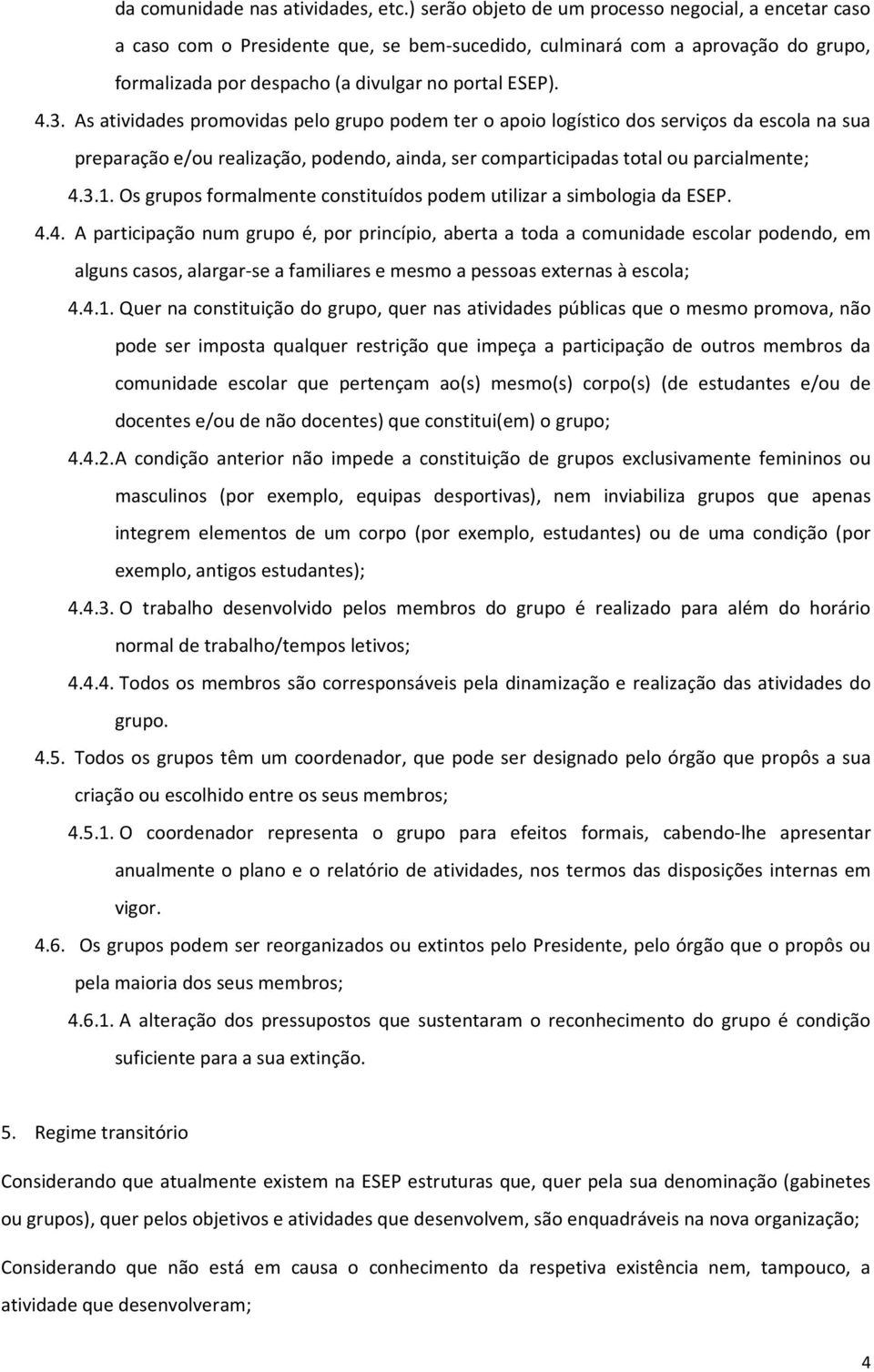 As atividades promovidas pelo grupo podem ter o apoio logístico dos serviços da escola na sua preparação e/ou realização, podendo, ainda, ser comparticipadas total ou parcialmente; 4.3.1.