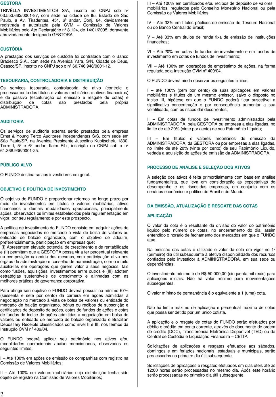 CUSTÓDIA A prestação dos serviços de custódia foi contratada com o Banco Bradesco S.A., com sede na Avenida Yara, S/N, Cidade de Deus, Osasco/SP, inscrito no CNPJ sob o nº 60.746.948/0001-12.