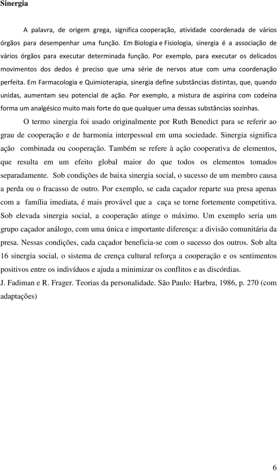 Por exemplo, para executar os delicados movimentos dos dedos é preciso que uma série de nervos atue com uma coordenação perfeita.