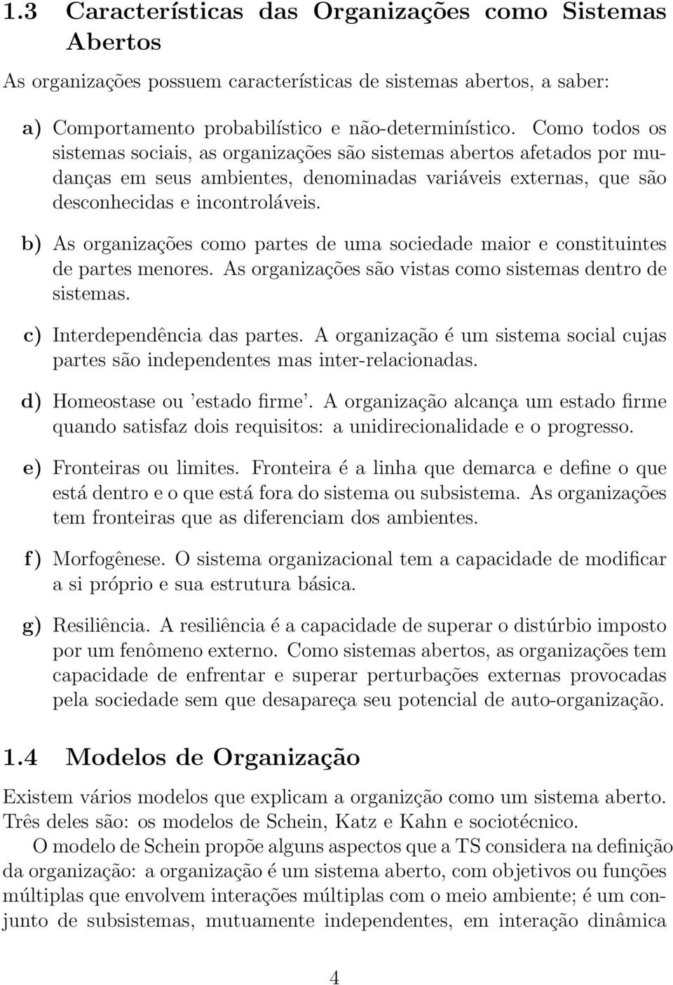 b) As organizações como partes de uma sociedade maior e constituintes de partes menores. As organizações são vistas como sistemas dentro de sistemas. c) Interdependência das partes.