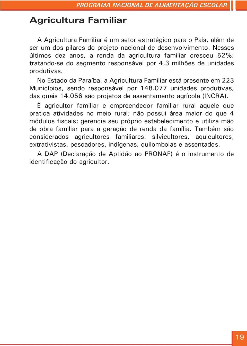 No Estado da Paraíba, a Agricultura Familiar está presente em 223 Municípios, sendo responsável por 148.077 unidades produtivas, das quais 14.056 são projetos de assentamento agrícola (INCRA).