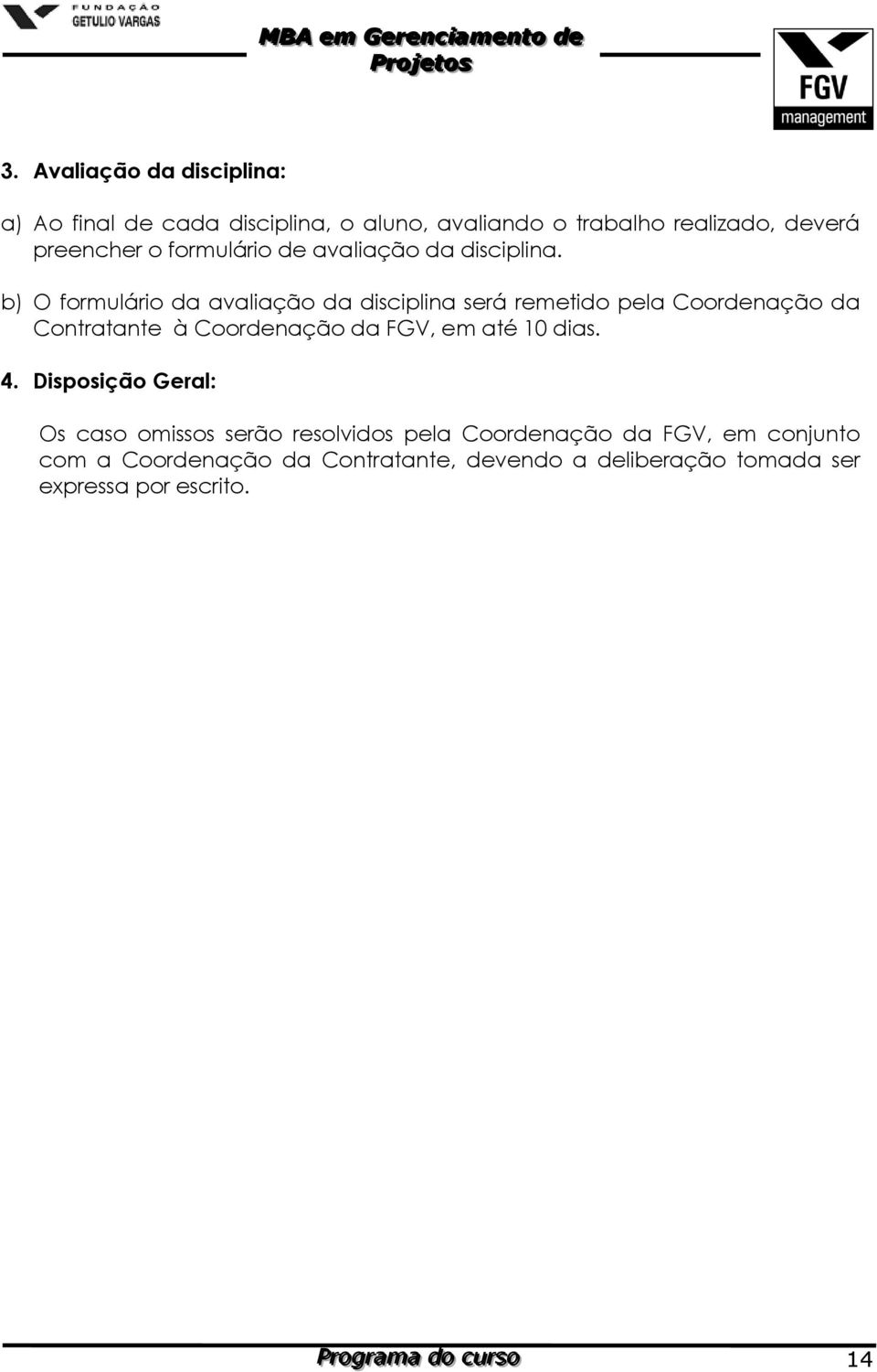 b) O formulário da avaliação da disciplina será remetido pela Coordenação da Contratante à Coordenação da FGV, em até 10