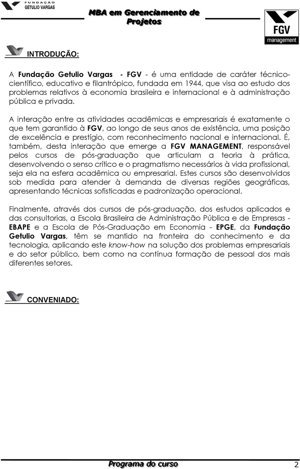 A interação entre as atividades acadêmicas e empresariais é exatamente o que tem garantido à FGV, ao longo de seus anos de existência, uma posição de excelência e prestígio, com reconhecimento