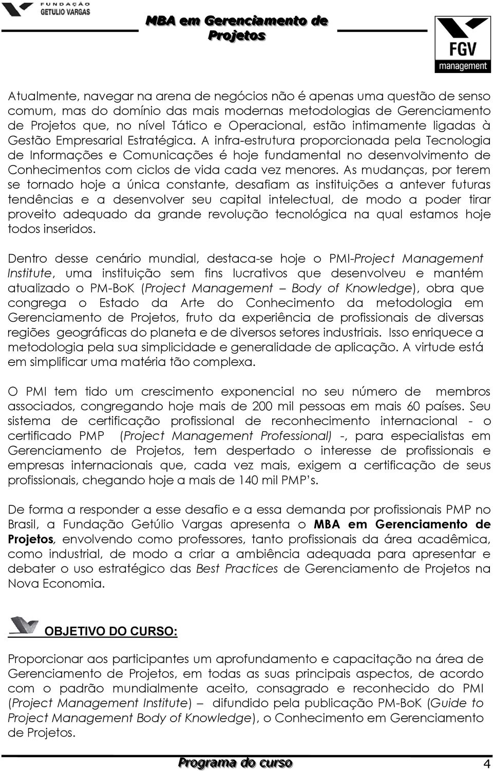 A infra-estrutura proporcionada pela Tecnologia de Informações e Comunicações é hoje fundamental no desenvolvimento de Conhecimentos com ciclos de vida cada vez menores.