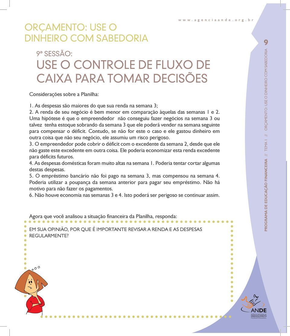 Uma hipótese é que o empreendedor não conseguiu fazer negócios na semana 3 ou talvez tenha estoque sobrando da semana 3 que ele poderá vender na semana seguinte para compensar o déficit.