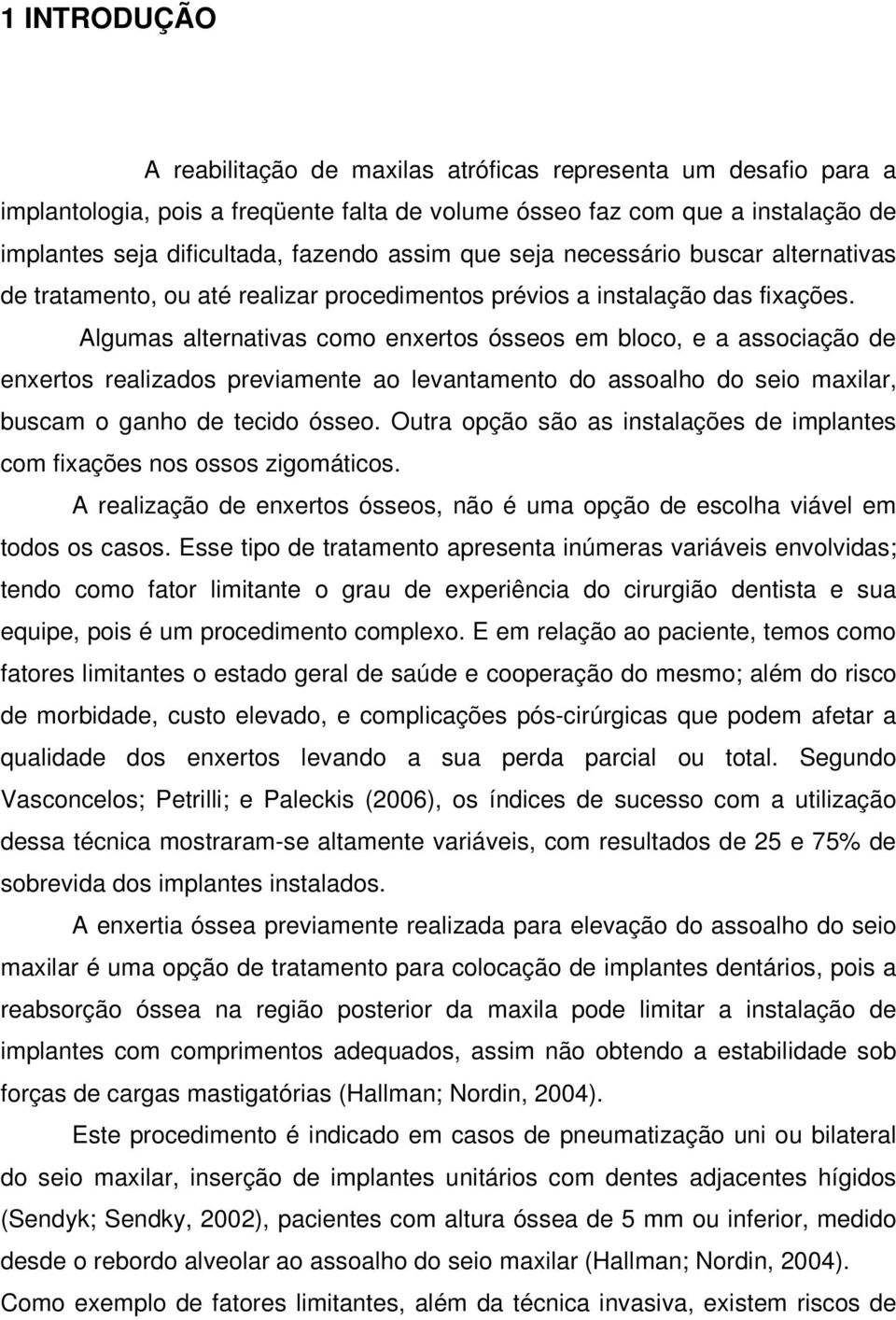 Algumas alternativas como enxertos ósseos em bloco, e a associação de enxertos realizados previamente ao levantamento do assoalho do seio maxilar, buscam o ganho de tecido ósseo.