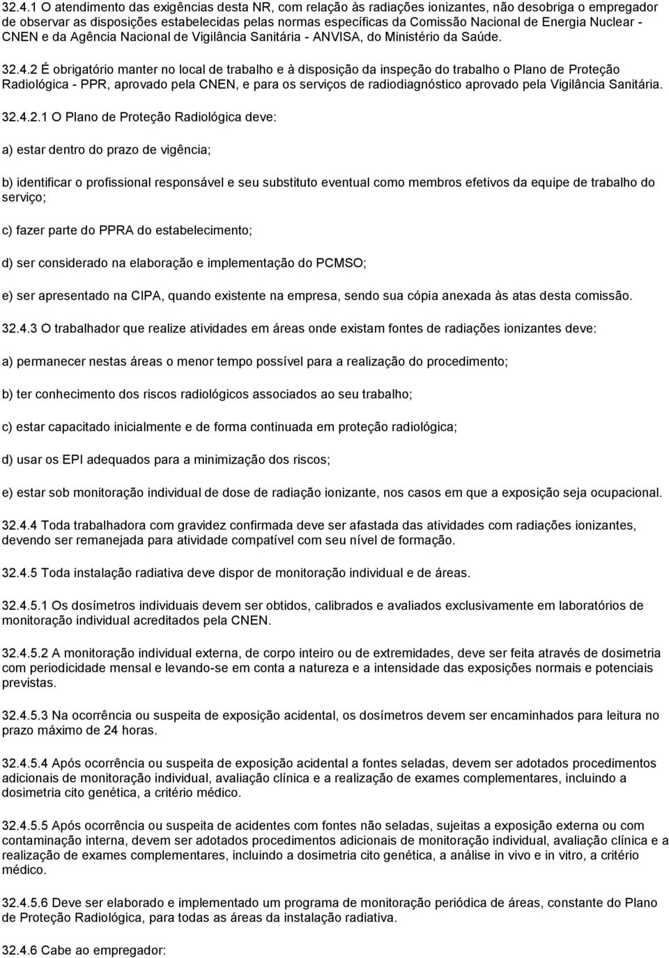 2 É obrigatório manter no local de trabalho e à disposição da inspeção do trabalho o Plano de Proteção Radiológica - PPR, aprovado pela CNEN, e para os serviços de radiodiagnóstico aprovado pela