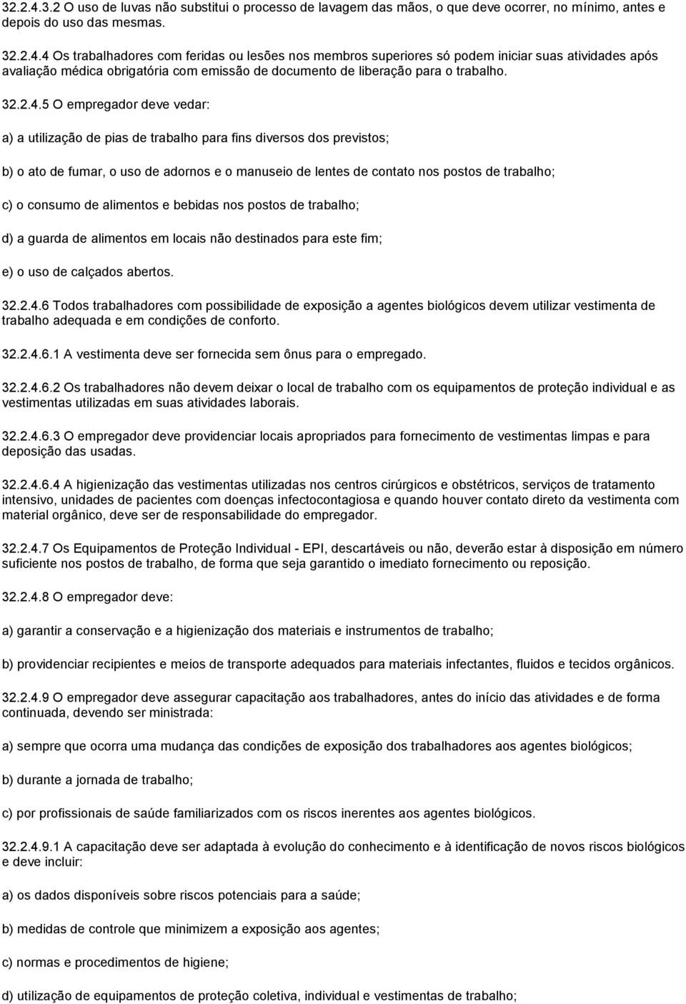 5 O empregador deve vedar: a) a utilização de pias de trabalho para fins diversos dos previstos; b) o ato de fumar, o uso de adornos e o manuseio de lentes de contato nos postos de trabalho; c) o