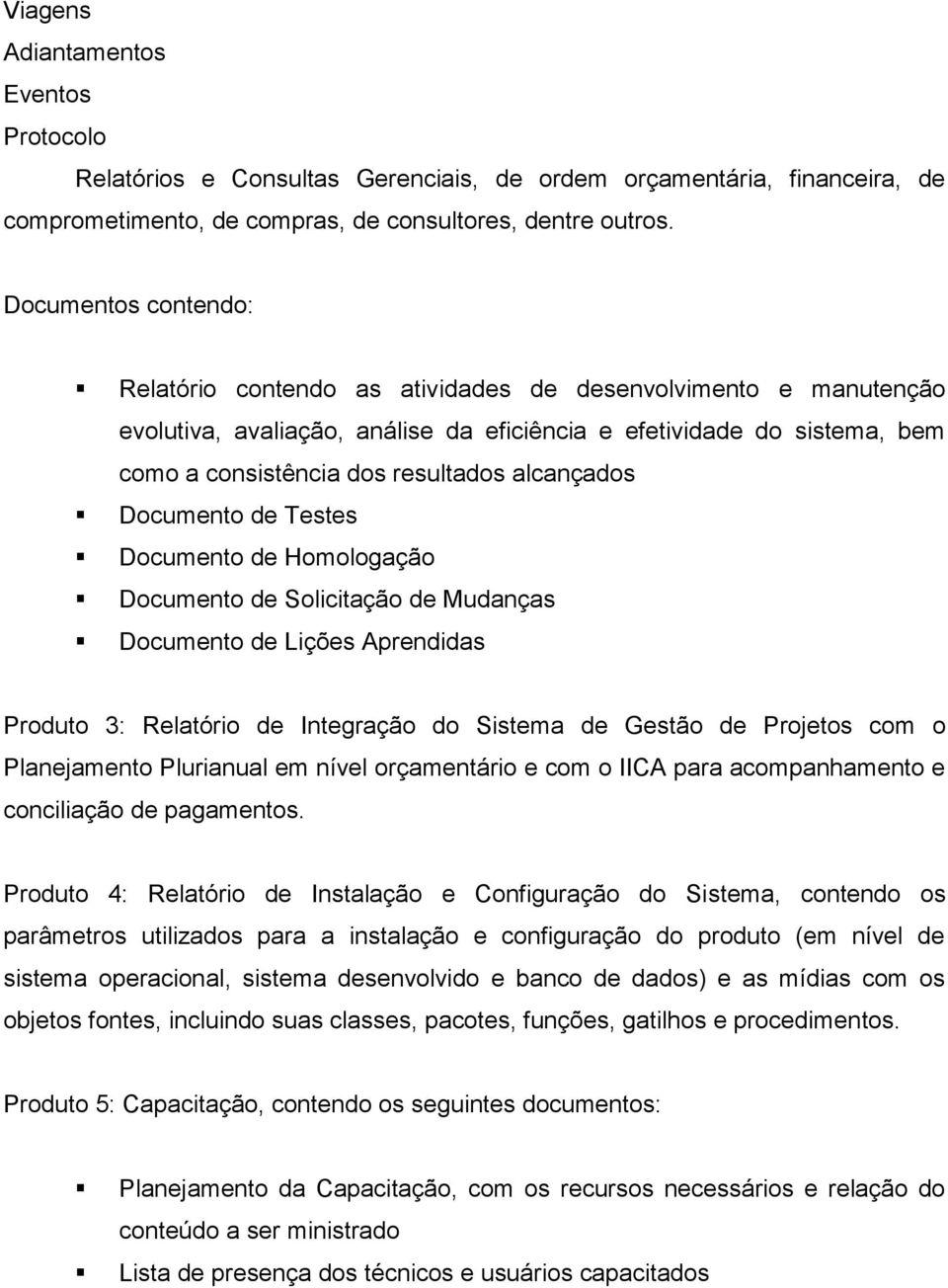 alcançados Documento de Testes Documento de Homologação Documento de Solicitação de Mudanças Documento de Lições Aprendidas Produto 3: Relatório de Integração do Sistema de Gestão de Projetos com o