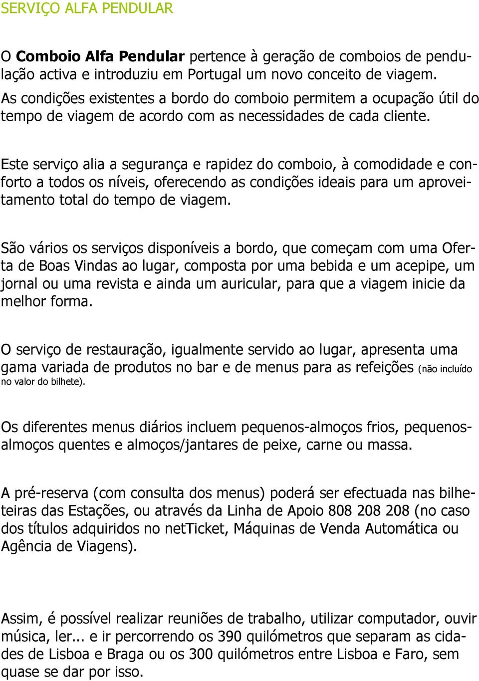 Este serviço alia a segurança e rapidez do comboio, à comodidade e conforto a todos os níveis, oferecendo as condições ideais para um aproveitamento total do tempo de viagem.