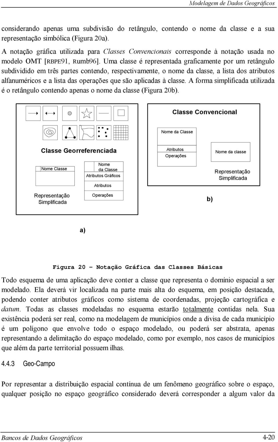 Uma classe é representada graficamente por um retângulo subdividido em três partes contendo, respectivamente, o nome da classe, a lista dos atributos alfanuméricos e a lista das operações que são