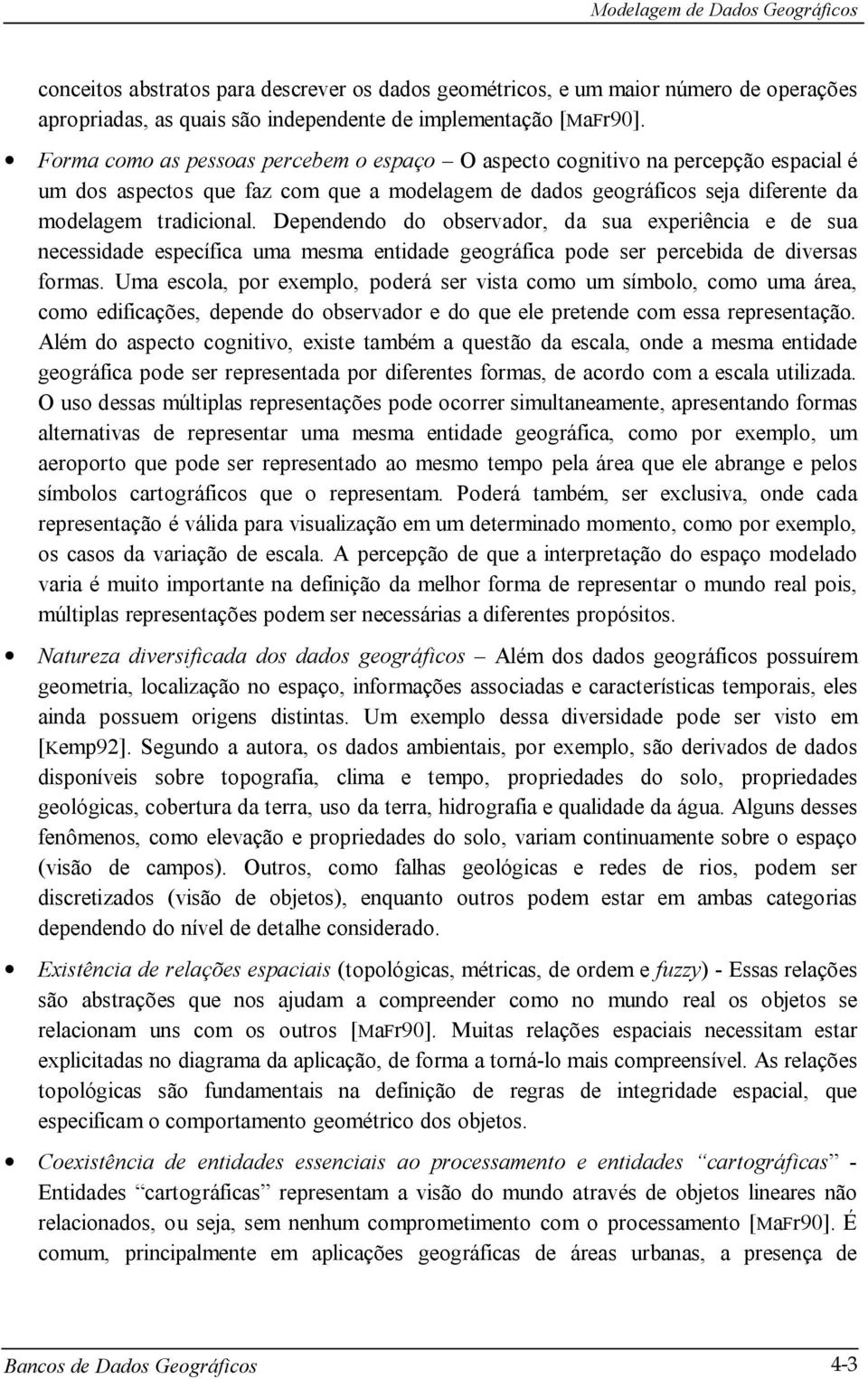 Dependendo do observador, da sua experiência e de sua necessidade específica uma mesma entidade geográfica pode ser percebida de diversas formas.