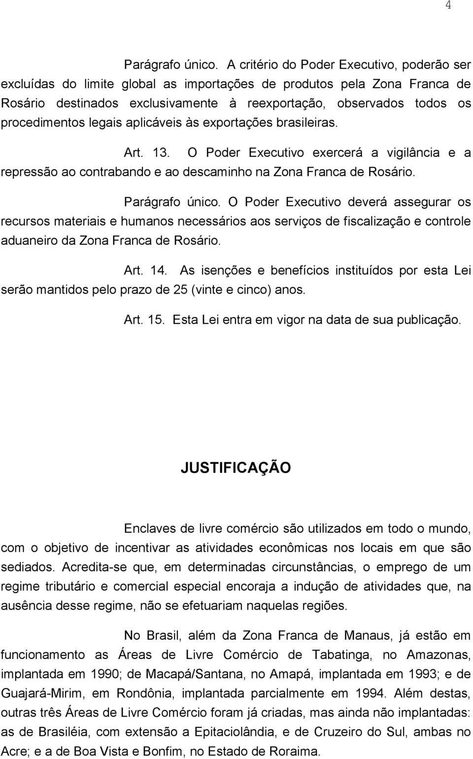 procedimentos legais aplicáveis às exportações brasileiras. Art. 13. O Poder Executivo exercerá a vigilância e a repressão ao contrabando e ao descaminho na Zona Franca de Rosário. Parágrafo único.